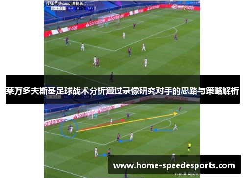 莱万多夫斯基足球战术分析通过录像研究对手的思路与策略解析