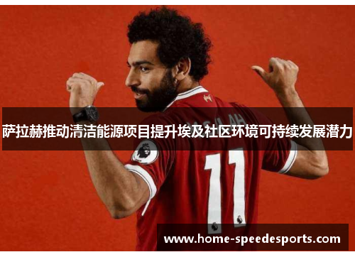 萨拉赫推动清洁能源项目提升埃及社区环境可持续发展潜力