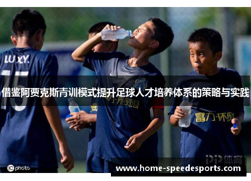 借鉴阿贾克斯青训模式提升足球人才培养体系的策略与实践