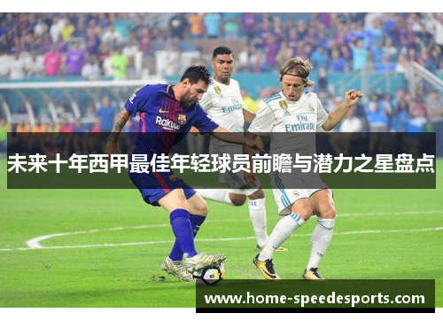 未来十年西甲最佳年轻球员前瞻与潜力之星盘点