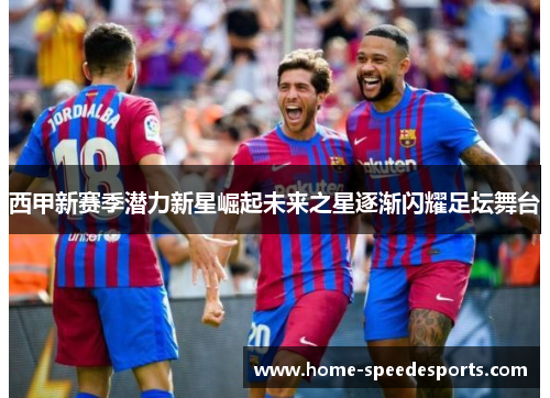 西甲新赛季潜力新星崛起未来之星逐渐闪耀足坛舞台
