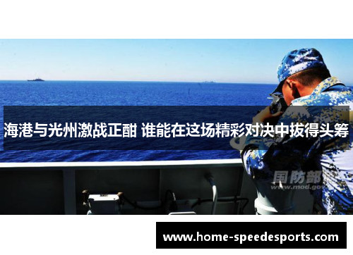海港与光州激战正酣 谁能在这场精彩对决中拔得头筹