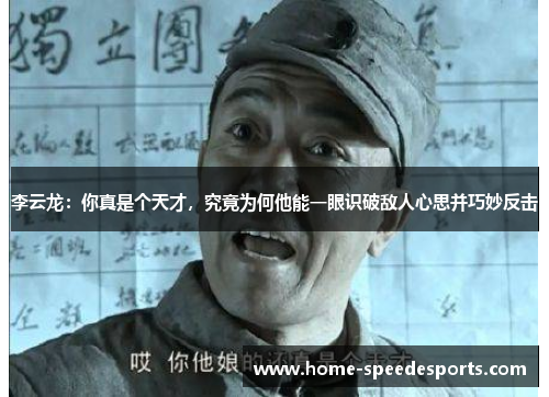 李云龙：你真是个天才，究竟为何他能一眼识破敌人心思并巧妙反击