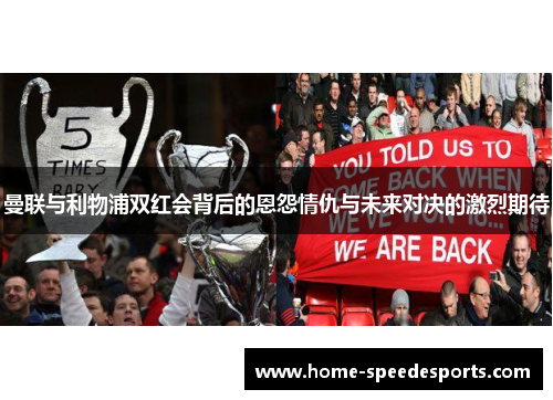 曼联与利物浦双红会背后的恩怨情仇与未来对决的激烈期待