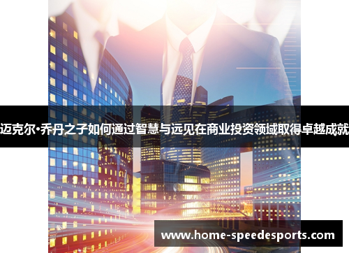 迈克尔·乔丹之子如何通过智慧与远见在商业投资领域取得卓越成就