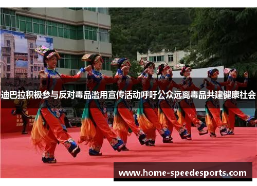 迪巴拉积极参与反对毒品滥用宣传活动呼吁公众远离毒品共建健康社会