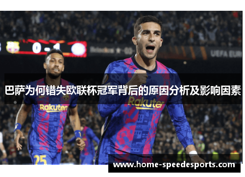 巴萨为何错失欧联杯冠军背后的原因分析及影响因素