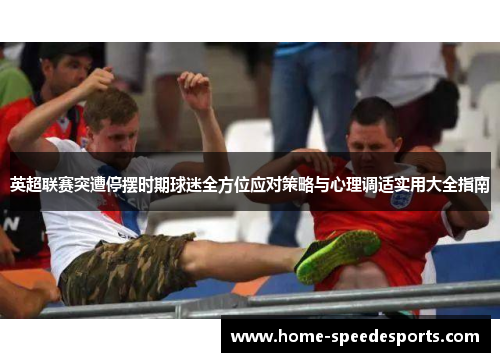 英超联赛突遭停摆时期球迷全方位应对策略与心理调适实用大全指南