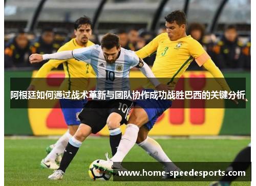 阿根廷如何通过战术革新与团队协作成功战胜巴西的关键分析