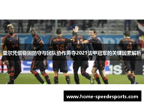 里尔凭借稳固防守与团队协作勇夺2021法甲冠军的关键因素解析
